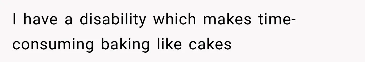 Father Accuses Daughter Of Being Selfish For Not Sacrificing Her Health To Bake Two Cakes I have a disability which makes time-consuming baking like cakes