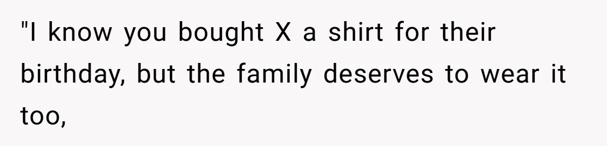 Father Accuses Daughter Of Being Selfish For Not Sacrificing Her Health To Bake Two Cakes "I know you bought X a shirt for their birthday, but the family deserves to wear it too,