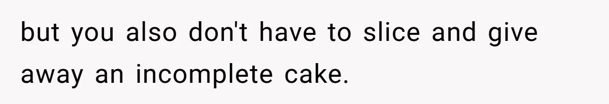 Father Accuses Daughter Of Being Selfish For Not Sacrificing Her Health To Bake Two Cakes but you also don't have to slice and give away an incomplete cake.
