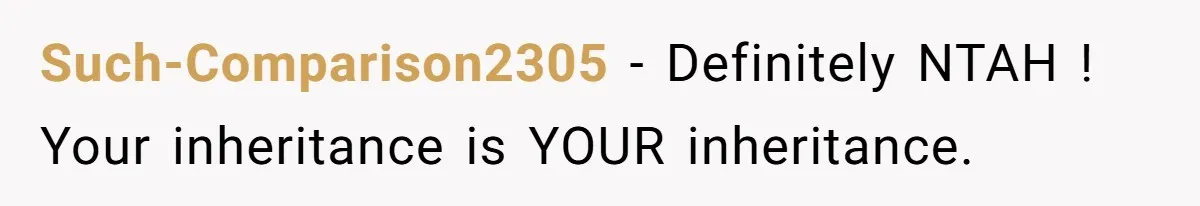 Such-Comparison2305 − Definitely NTAH ! Your inheritance is YOUR inheritance.