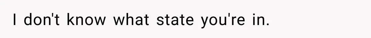 I don't know what state you're in.