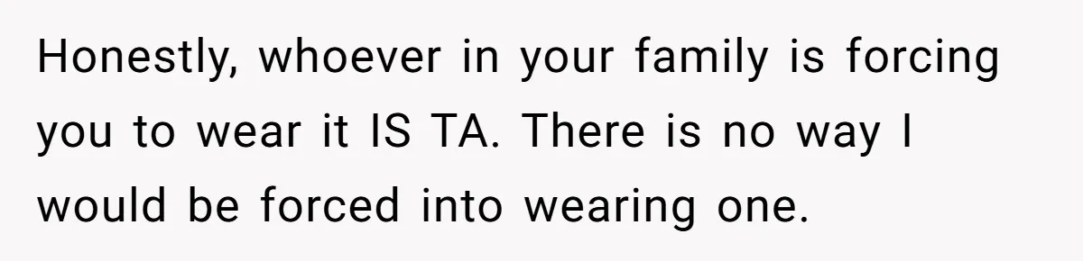 She Refused to Wear a Hijab at Home for a “Temporary” Guest, and Now Her Family Says She’s Being Inconsiderate Honestly, whoever in your family is forcing you to wear it IS TA. There is no way I would be forced into wearing one.