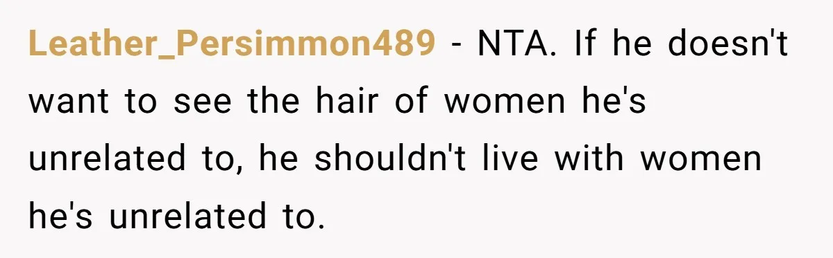 She Refused to Wear a Hijab at Home for a “Temporary” Guest, and Now Her Family Says She’s Being Inconsiderate Leather_Persimmon489 − NTA. If he doesn't want to see the hair of women he's unrelated to, he shouldn't live with women he's unrelated to.