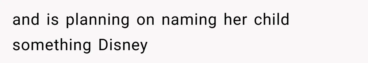 Sister Labeled "Horrible Aunt" For Debunking The Disneyland Lifetime Pass Conspiracy and is planning on naming her child something Disney