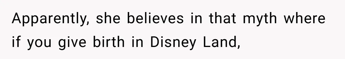 Sister Labeled "Horrible Aunt" For Debunking The Disneyland Lifetime Pass Conspiracy Apparently, she believes in that myth where if you give birth in Disney Land,