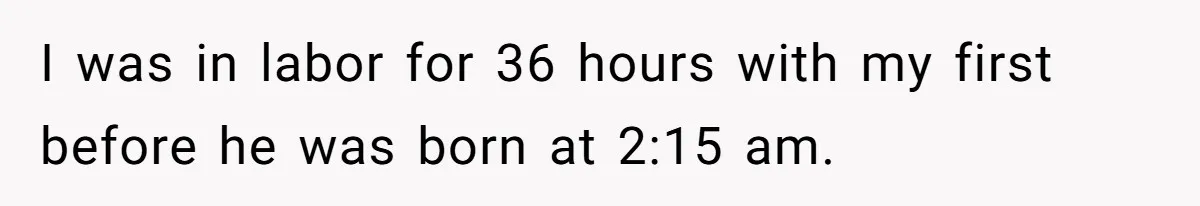 Sister Labeled "Horrible Aunt" For Debunking The Disneyland Lifetime Pass Conspiracy I was in labor for 36 hours with my first before he was born at 2:15 am.