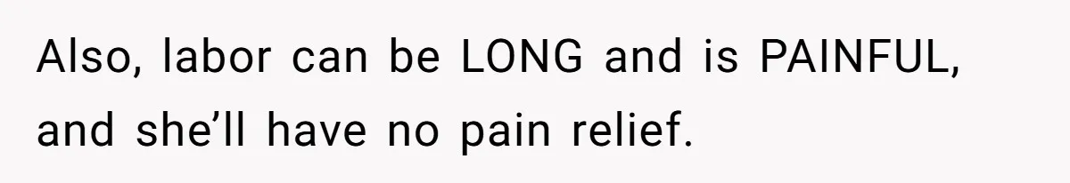 Sister Labeled "Horrible Aunt" For Debunking The Disneyland Lifetime Pass Conspiracy Also, labor can be LONG and is PAINFUL, and she’ll have no pain relief.