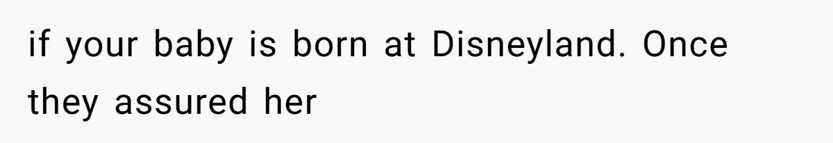 Sister Labeled "Horrible Aunt" For Debunking The Disneyland Lifetime Pass Conspiracy if your baby is born at Disneyland. Once they assured her