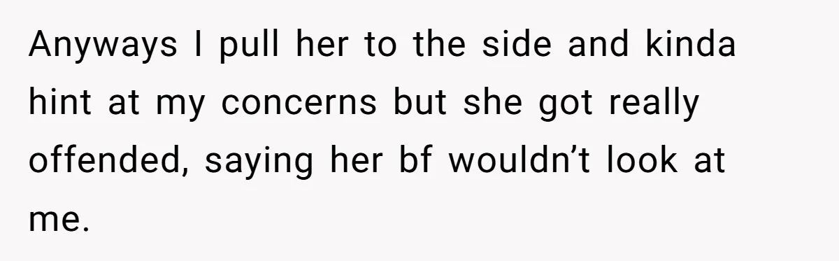She Refused to Go Barefoot at Her Sister’s House, and It Sparked a Very Awkward Conversation Anyways I pull her to the side and kinda hint at my concerns but she got really offended, saying her bf wouldn’t look at me.