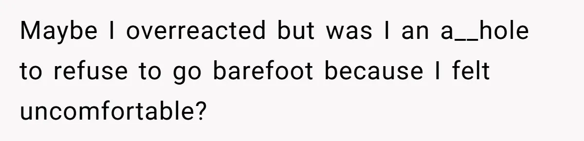 She Refused to Go Barefoot at Her Sister’s House, and It Sparked a Very Awkward Conversation Maybe I overreacted but was I an a__hole to refuse to go barefoot because I felt uncomfortable?