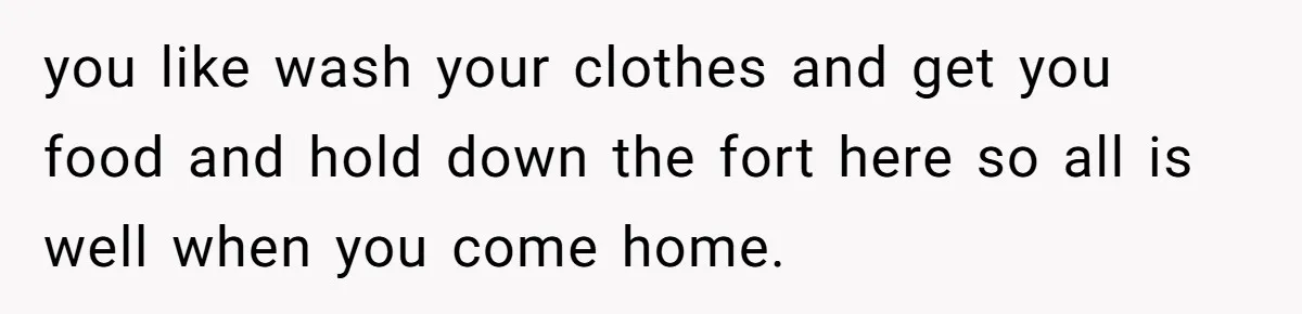 Ex Wants To Get Back Together After His Mom’s Death, She’s Not Having It you like wash your clothes and get you food and hold down the fort here so all is well when you come home.