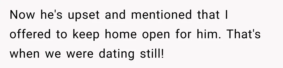 Ex Wants To Get Back Together After His Mom’s Death, She’s Not Having It Now he's upset and mentioned that I offered to keep home open for him. That's when we were dating still!