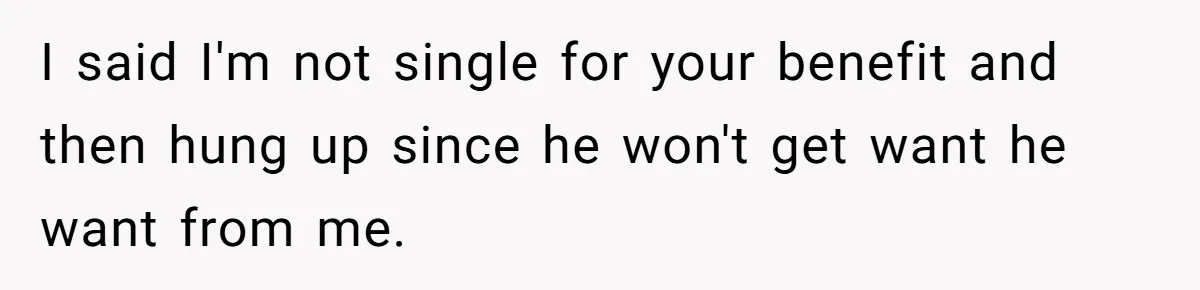 Ex Wants To Get Back Together After His Mom’s Death, She’s Not Having It I said I'm not single for your benefit and then hung up since he won't get want he want from me.