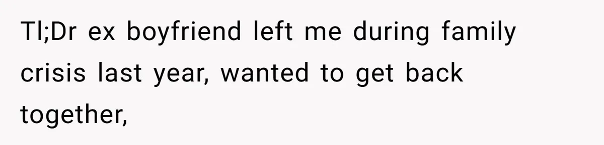 Ex Wants To Get Back Together After His Mom’s Death, She’s Not Having It Tl;Dr ex boyfriend left me during family crisis last year, wanted to get back together,