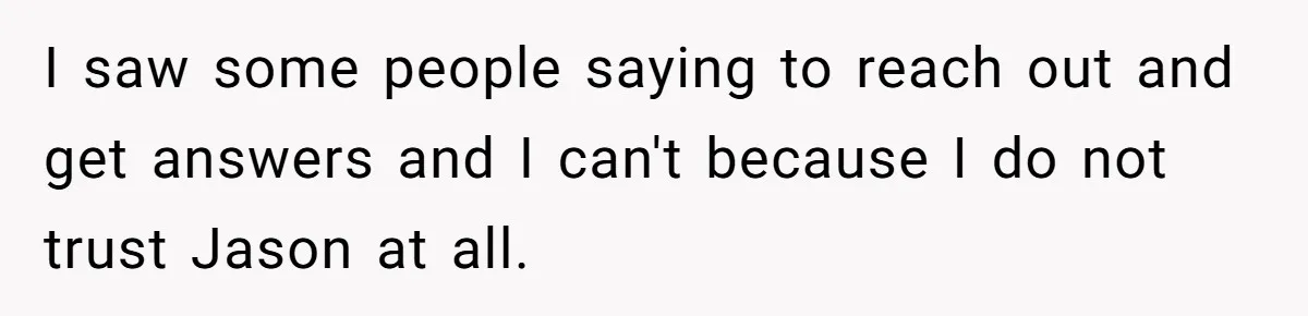 Ex Wants To Get Back Together After His Mom’s Death, She’s Not Having It I saw some people saying to reach out and get answers and I can't because I do not trust Jason at all.