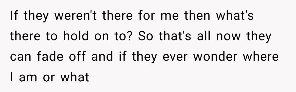 Ex Wants To Get Back Together After His Mom’s Death, She’s Not Having It If they weren't there for me then what's there to hold on to? So that's all now they can fade off and if they ever wonder where I am or...