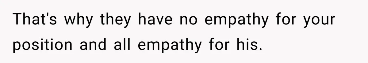 Ex Wants To Get Back Together After His Mom’s Death, She’s Not Having It That's why they have no empathy for your position and all empathy for his.