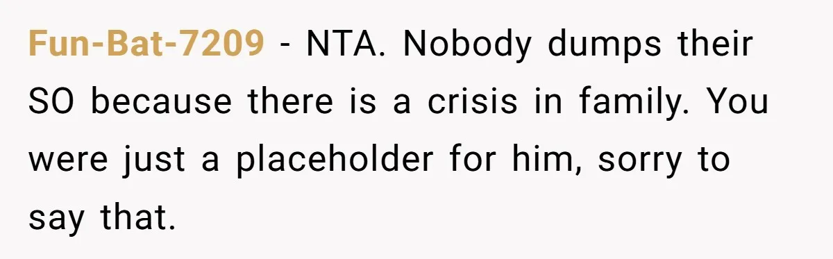 Ex Wants To Get Back Together After His Mom’s Death, She’s Not Having It Fun-Bat-7209 − NTA. Nobody dumps their SO because there is a crisis in family. You were just a placeholder for him, sorry to say that.
