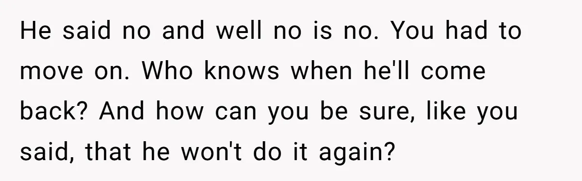 Ex Wants To Get Back Together After His Mom’s Death, She’s Not Having It He said no and well no is no. You had to move on. Who knows when he'll come back? And how can you be sure, like you said, that he...