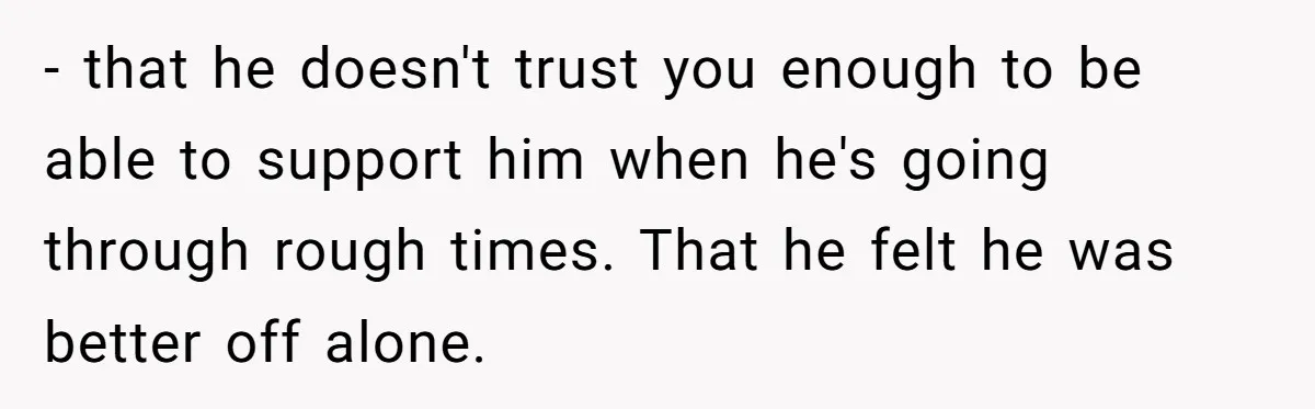 Ex Wants To Get Back Together After His Mom’s Death, She’s Not Having It - that he doesn't trust you enough to be able to support him when he's going through rough times. That he felt he was better off alone.