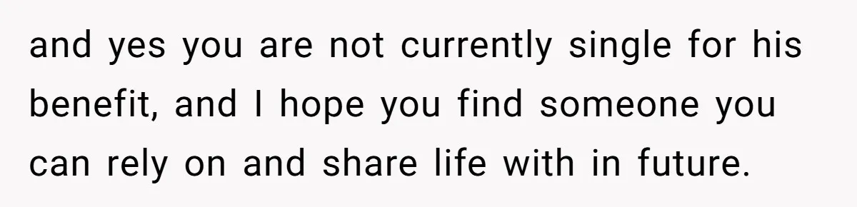 Ex Wants To Get Back Together After His Mom’s Death, She’s Not Having It and yes you are not currently single for his benefit, and I hope you find someone you can rely on and share life with in future.