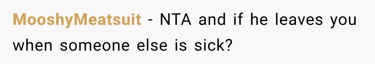 Ex Wants To Get Back Together After His Mom’s Death, She’s Not Having It MooshyMeatsuit − NTA and if he leaves you when someone else is sick?