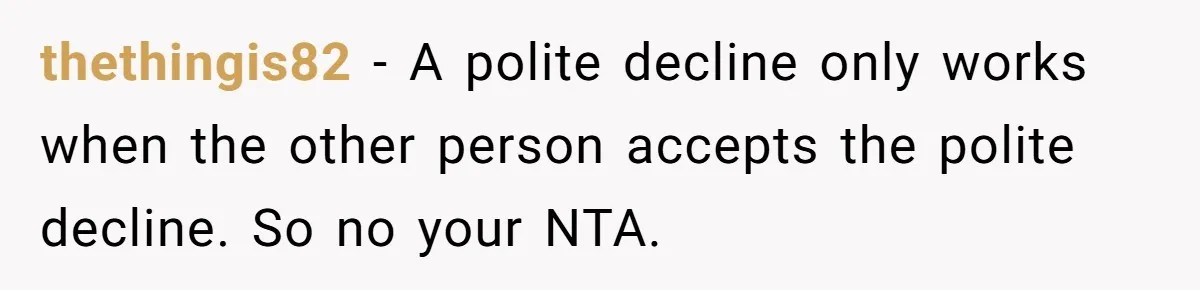 Ex Wants To Get Back Together After His Mom’s Death, She’s Not Having It thethingis82 − A polite decline only works when the other person accepts the polite decline. So no your NTA.