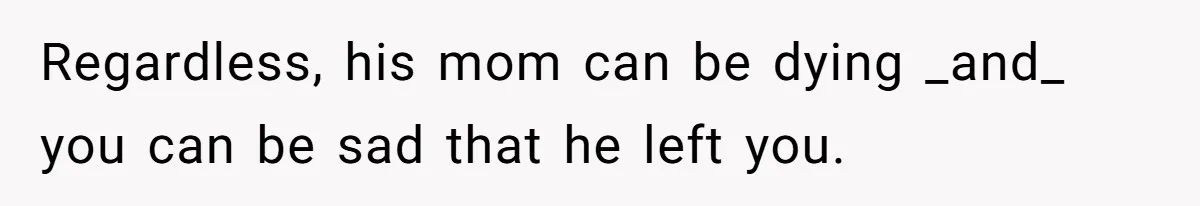 Ex Wants To Get Back Together After His Mom’s Death, She’s Not Having It Regardless, his mom can be dying _and_ you can be sad that he left you.