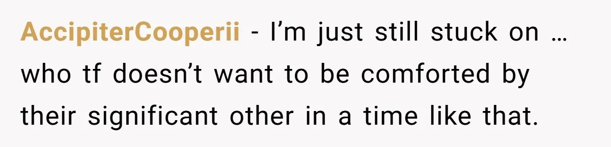 Ex Wants To Get Back Together After His Mom’s Death, She’s Not Having It AccipiterCooperii − I’m just still stuck on … who tf doesn’t want to be comforted by their significant other in a time like that.