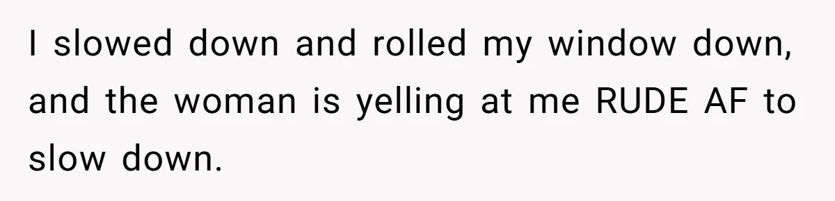 Woman Tried To Be Considerate Of A Horse Rider, But After Getting Yelled At, She Responds Sharply I slowed down and rolled my window down, and the woman is yelling at me RUDE AF to slow down.