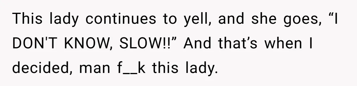 Woman Tried To Be Considerate Of A Horse Rider, But After Getting Yelled At, She Responds Sharply This lady continues to yell, and she goes, “I DON'T KNOW, SLOW!!” And that’s when I decided, man f__k this lady.