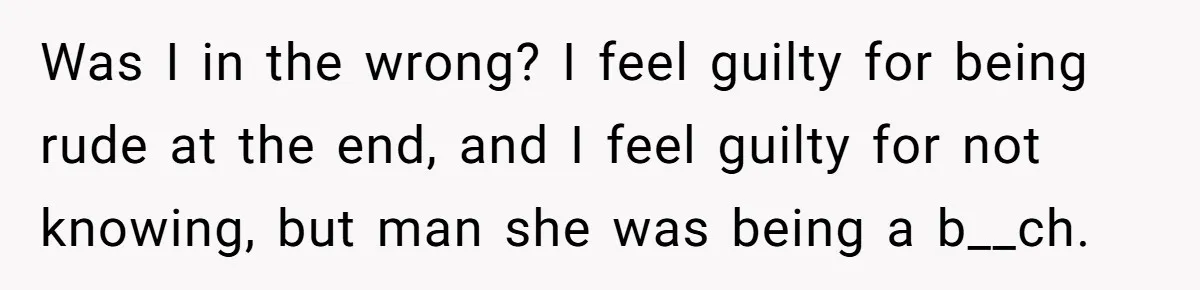 Woman Tried To Be Considerate Of A Horse Rider, But After Getting Yelled At, She Responds Sharply Was I in the wrong? I feel guilty for being rude at the end, and I feel guilty for not knowing, but man she was being a b__ch.