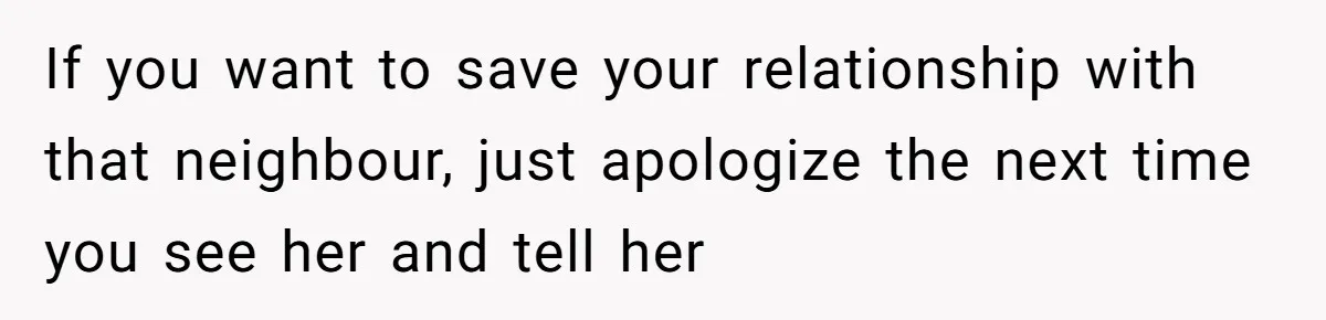 Woman Tried To Be Considerate Of A Horse Rider, But After Getting Yelled At, She Responds Sharply If you want to save your relationship with that neighbour, just apologize the next time you see her and tell her