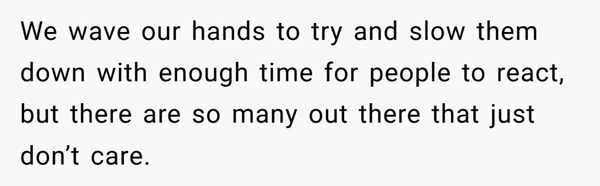 Woman Tried To Be Considerate Of A Horse Rider, But After Getting Yelled At, She Responds Sharply We wave our hands to try and slow them down with enough time for people to react, but there are so many out there that just don’t care.