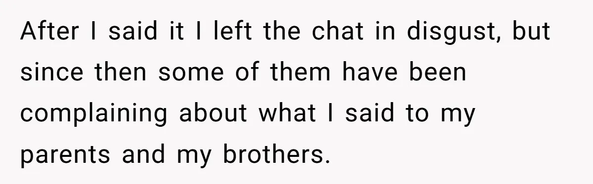He Bought His Twins Cars for Their 18th Birthday, Then His Family Demanded the Money Instead After I said it I left the chat in disgust, but since then some of them have been complaining about what I said to my parents and my brothers.