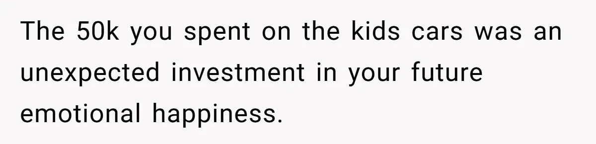 He Bought His Twins Cars for Their 18th Birthday, Then His Family Demanded the Money Instead The 50k you spent on the kids cars was an unexpected investment in your future emotional happiness.