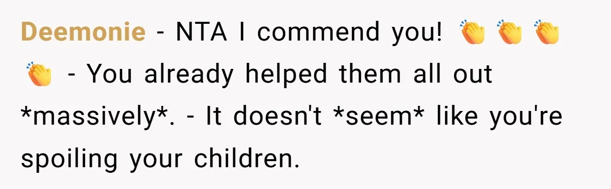 He Bought His Twins Cars for Their 18th Birthday, Then His Family Demanded the Money Instead Deemonie − NTA I commend you! 👏👏👏👏 - You already helped them all out *massively*. - It doesn't *seem* like you're spoiling your children.