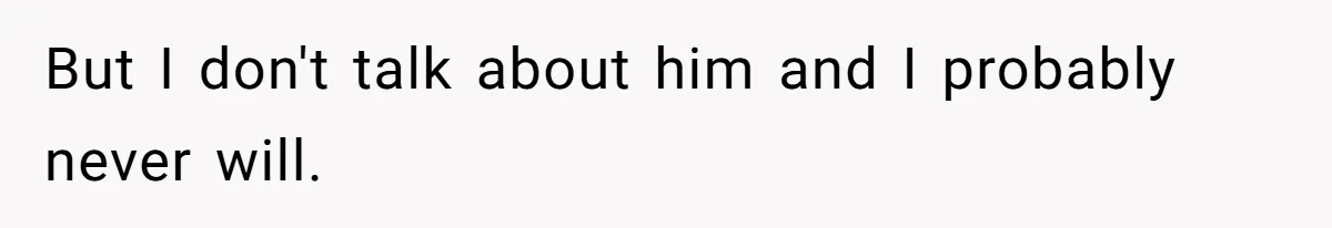 But I don't talk about him and I probably never will.
