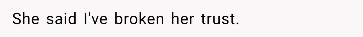 She said I've broken her trust.