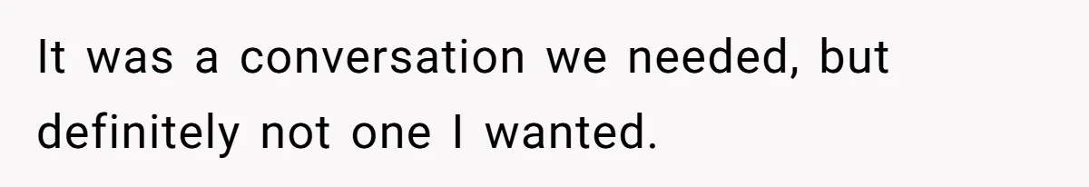 It was a conversation we needed, but definitely not one I wanted.