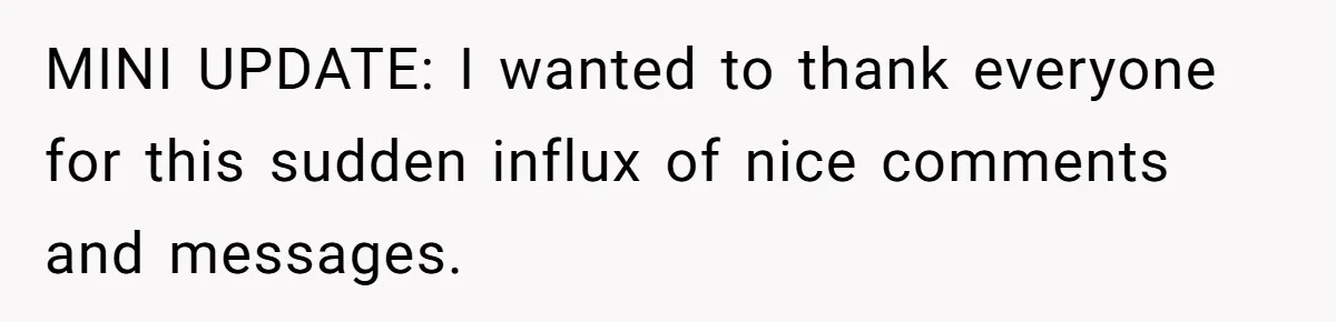 MINI UPDATE: I wanted to thank everyone for this sudden influx of nice comments and messages.