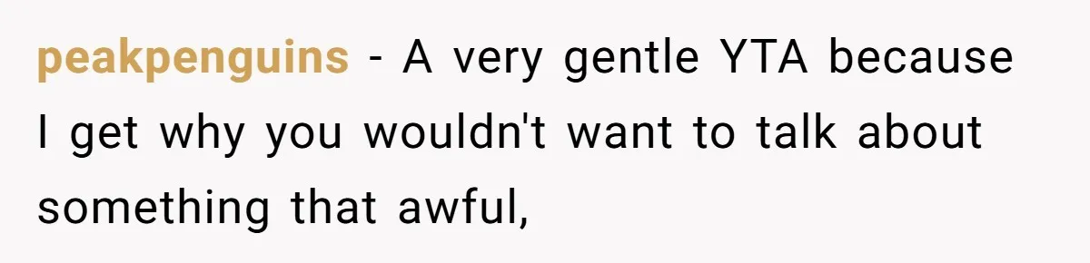 peakpenguins − A very gentle YTA because I get why you wouldn't want to talk about something that awful,