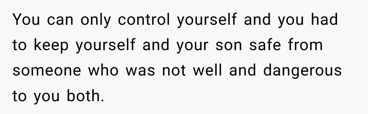 She Left After Her Husband Choked Her, Then He Died, and Now She’s Carrying the Weight of It All You can only control yourself and you had to keep yourself and your son safe from someone who was not well and dangerous to you both.