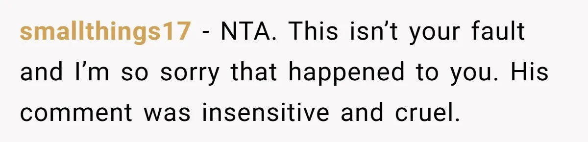 She Left After Her Husband Choked Her, Then He Died, and Now She’s Carrying the Weight of It All smallthings17 − NTA. This isn’t your fault and I’m so sorry that happened to you. His comment was insensitive and cruel.