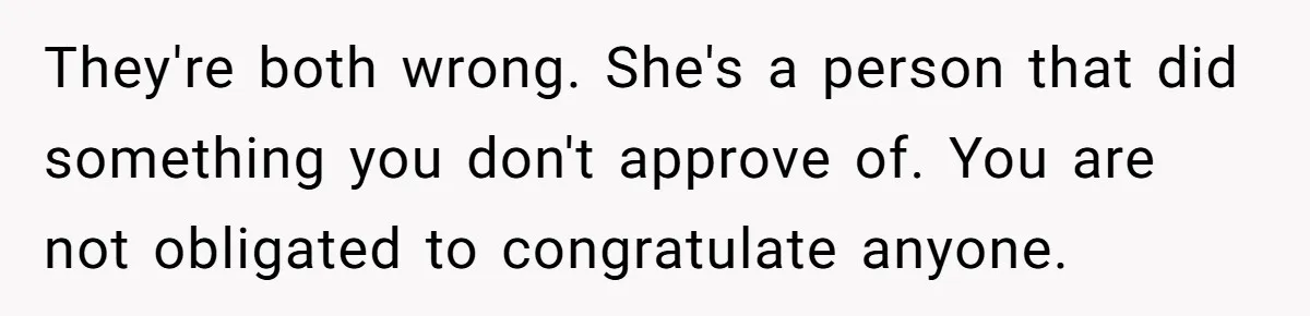 Woman Refuses To Celebrate Her Sister’s Coming Out After She Destroyed A Relationship They're both wrong. She's a person that did something you don't approve of. You are not obligated to congratulate anyone.