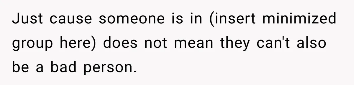 Woman Refuses To Celebrate Her Sister’s Coming Out After She Destroyed A Relationship Just cause someone is in (insert minimized group here) does not mean they can't also be a bad person.