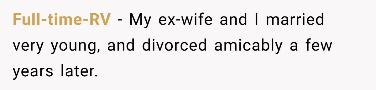 Woman Refuses To Celebrate Her Sister’s Coming Out After She Destroyed A Relationship Full-time-RV − My ex-wife and I married very young, and divorced amicably a few years later.