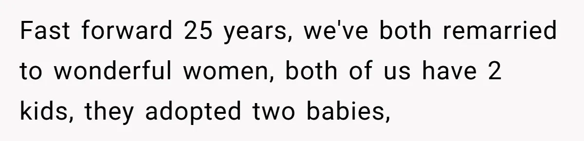 Woman Refuses To Celebrate Her Sister’s Coming Out After She Destroyed A Relationship Fast forward 25 years, we've both remarried to wonderful women, both of us have 2 kids, they adopted two babies,