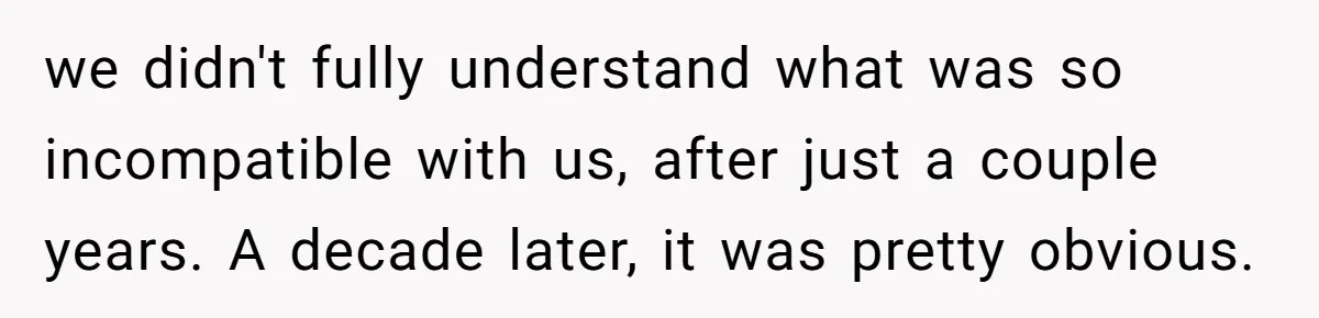 Woman Refuses To Celebrate Her Sister’s Coming Out After She Destroyed A Relationship we didn't fully understand what was so incompatible with us, after just a couple years. A decade later, it was pretty obvious.