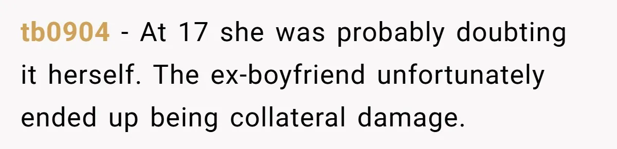 Woman Refuses To Celebrate Her Sister’s Coming Out After She Destroyed A Relationship tb0904 − At 17 she was probably doubting it herself. The ex-boyfriend unfortunately ended up being collateral damage.